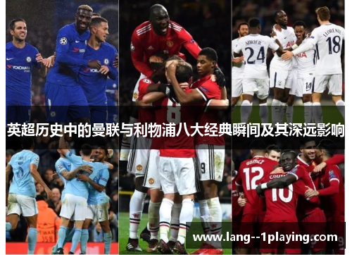 英超历史中的曼联与利物浦八大经典瞬间及其深远影响