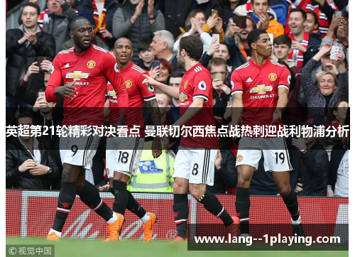 英超第21轮精彩对决看点 曼联切尔西焦点战热刺迎战利物浦分析