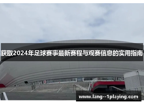 获取2024年足球赛事最新赛程与观赛信息的实用指南