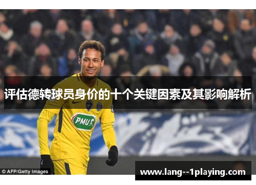 评估德转球员身价的十个关键因素及其影响解析