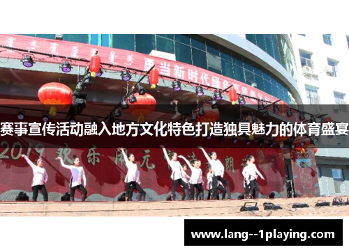 赛事宣传活动融入地方文化特色打造独具魅力的体育盛宴 赛事宣传活动融入地方文化特色打造独具魅力的体育盛宴