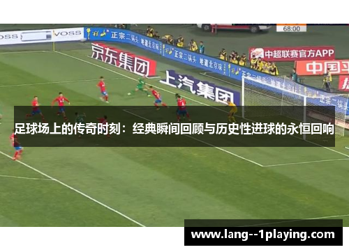足球场上的传奇时刻:经典瞬间回顾与历史性进球的永恒回响 足球场上的传奇时刻:经典瞬间回顾与历史性进球的永恒回响