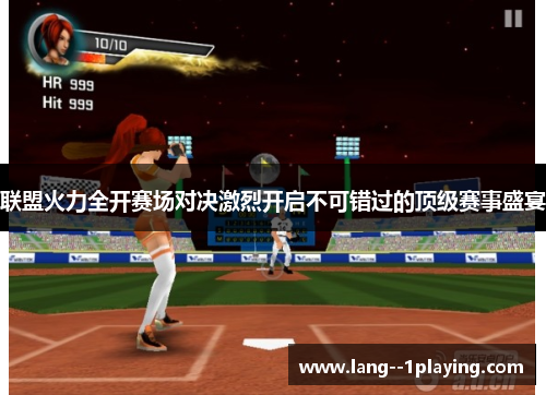 联盟火力全开赛场对决激烈开启不可错过的顶级赛事盛宴