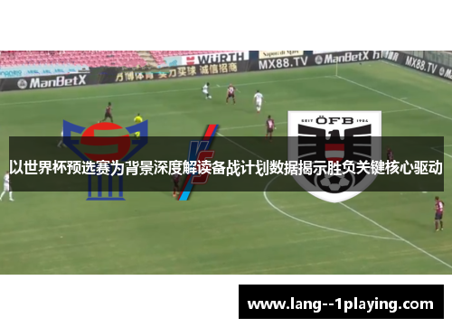 以世界杯预选赛为背景深度解读备战计划数据揭示胜负关键核心驱动