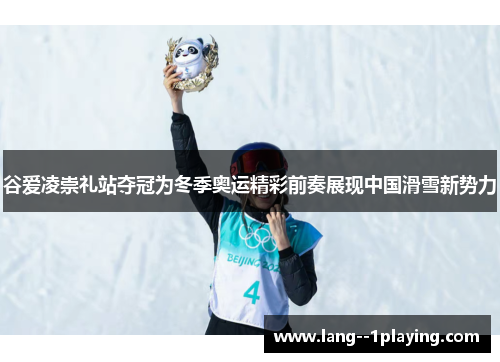 谷爱凌崇礼站夺冠为冬季奥运精彩前奏展现中国滑雪新势力