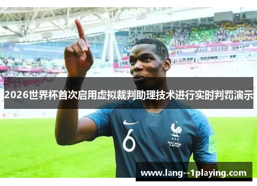 2026世界杯首次启用虚拟裁判助理技术进行实时判罚演示