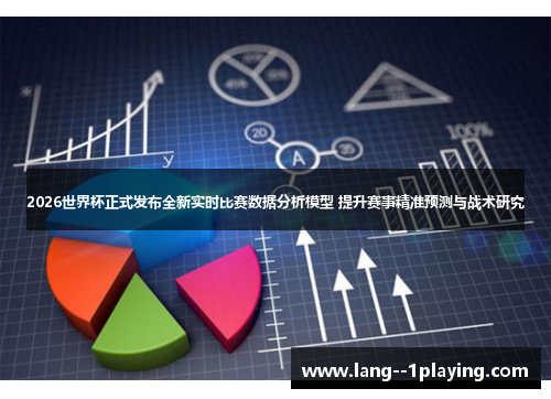 2026世界杯正式发布全新实时比赛数据分析模型 提升赛事精准预测与战术研究