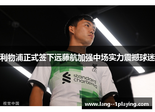 利物浦正式签下远藤航加强中场实力震撼球迷