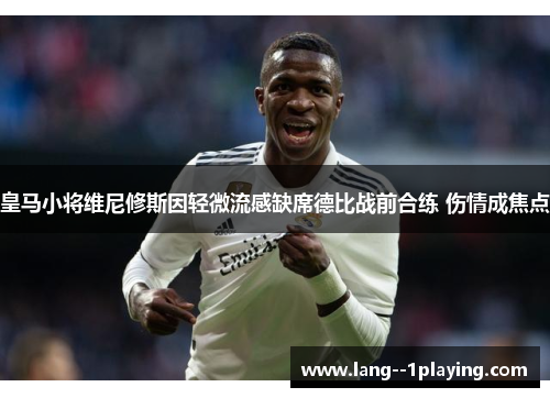 皇马小将维尼修斯因轻微流感缺席德比战前合练 伤情成焦点 皇马小将维尼修斯因轻微流感缺席德比战前合练 伤情成焦点
