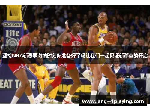 迎接NBA新赛季激情时刻你准备好了吗让我们一起见证新篇章的开启