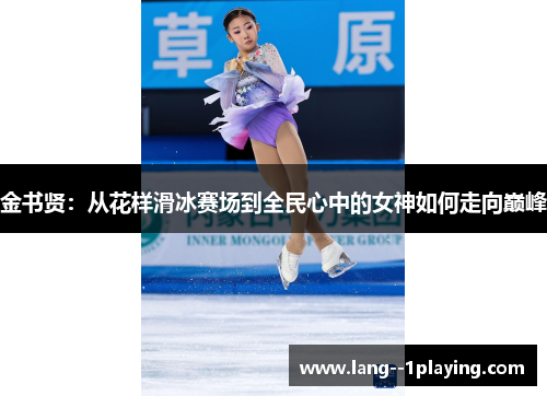 金书贤：从花样滑冰赛场到全民心中的女神如何走向巅峰